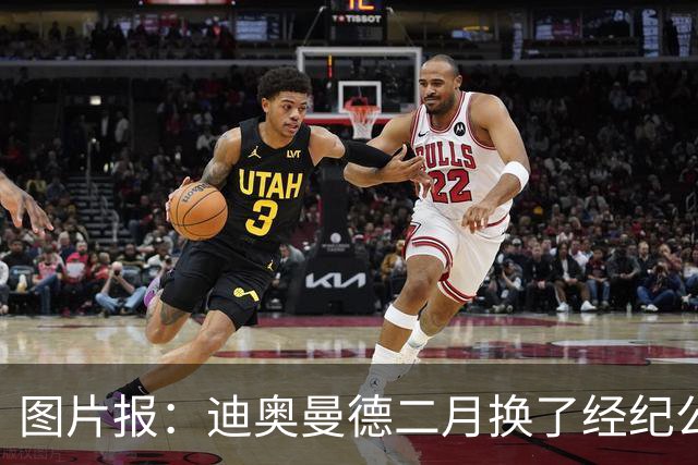 图片报：迪奥曼德二月换了经纪公司，现在两家公司还有法律纠纷
