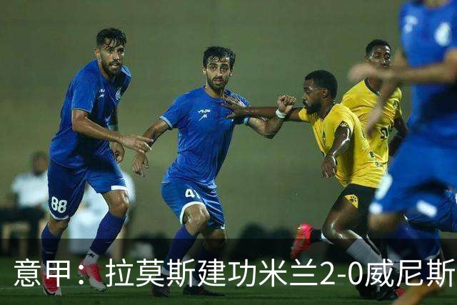 意甲：拉莫斯建功米兰2-0威尼斯夺两连胜，阿莫林带队领跑